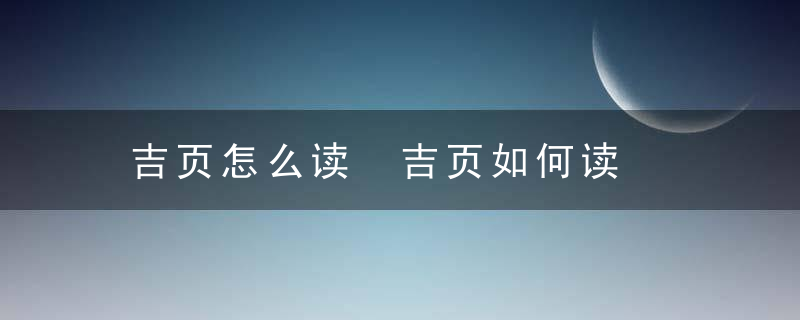 吉页怎么读 吉页如何读